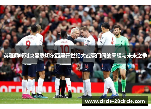 英超巅峰对决曼联切尔西展开世纪大战豪门间的荣耀与未来之争