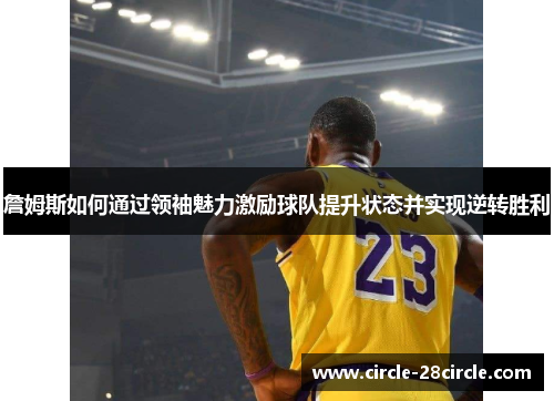 詹姆斯如何通过领袖魅力激励球队提升状态并实现逆转胜利