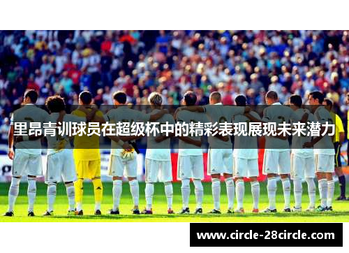 里昂青训球员在超级杯中的精彩表现展现未来潜力