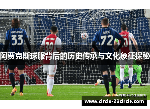 阿贾克斯球服背后的历史传承与文化象征探秘