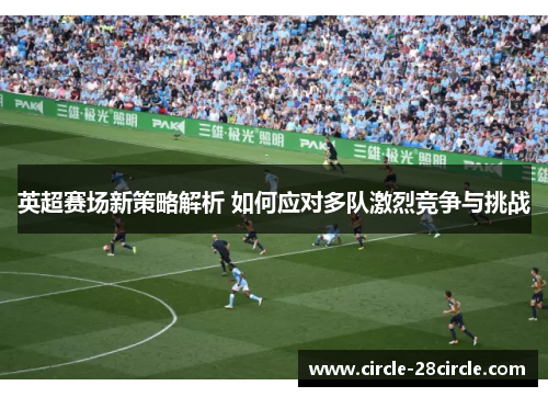 英超赛场新策略解析 如何应对多队激烈竞争与挑战