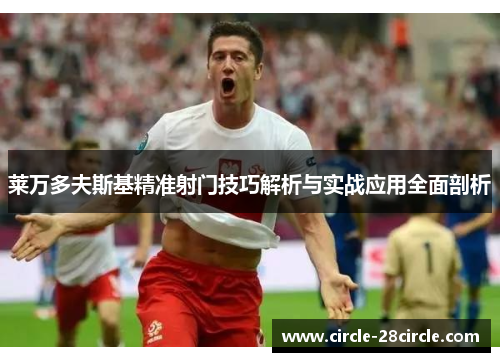 莱万多夫斯基精准射门技巧解析与实战应用全面剖析