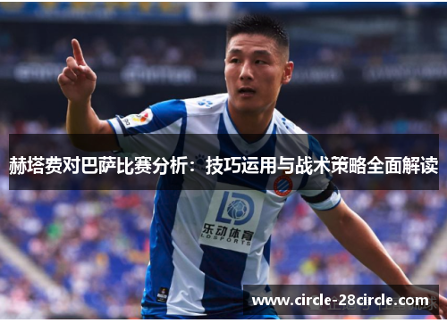 赫塔费对巴萨比赛分析：技巧运用与战术策略全面解读
