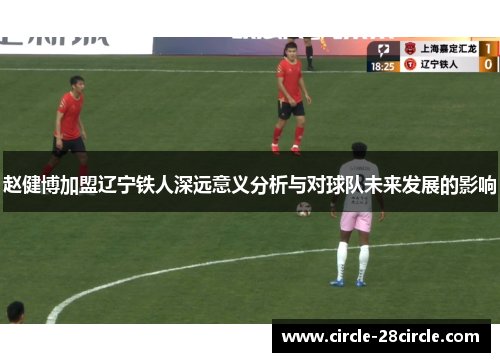 赵健博加盟辽宁铁人深远意义分析与对球队未来发展的影响