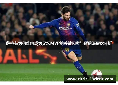 萨拉赫为何能够成为足坛MVP的关键因素与背后深层次分析