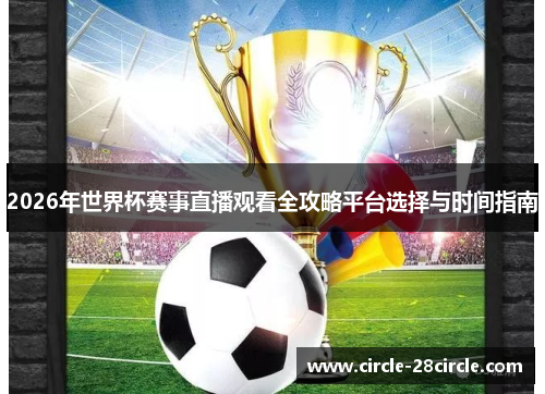 2026年世界杯赛事直播观看全攻略平台选择与时间指南