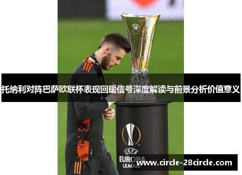 托纳利对阵巴萨欧联杯表现回暖信号深度解读与前景分析价值意义